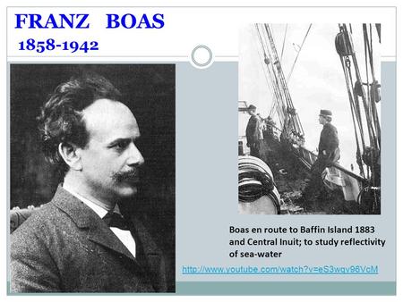 FRANZ BOAS 1858-1942 Boas en route to Baffin Island 1883 and Central Inuit; to study reflectivity of sea-water http://www.youtube.com/watch?v=eS3wqv96VcM.