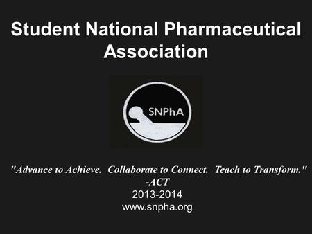 Student National Pharmaceutical Association Advance to Achieve. Collaborate to Connect. Teach to Transform. -ACT 2013-2014 www.snpha.org.