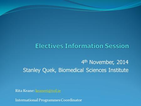 4 th November, 2014 Stanley Quek, Biomedical Sciences Institute Rita Keane: International Programmes Coordinator.