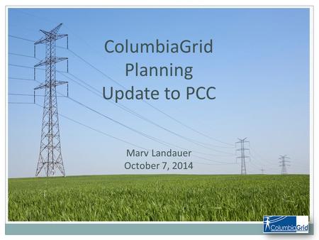 ColumbiaGrid Planning Update to PCC Marv Landauer October 7, 2014.