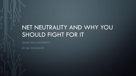 NET NEUTRALITY AND WHY YOU SHOULD FIGHT FOR IT TEXAS TECH UNIVERSITY BY JIM WOODARD.