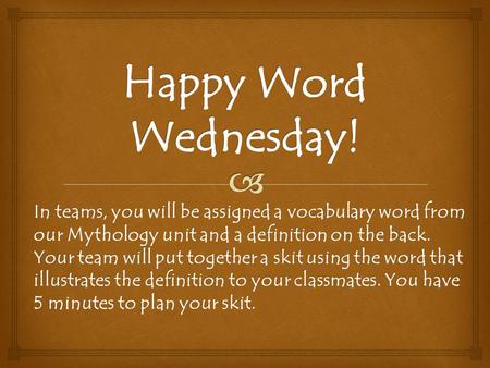 In teams, you will be assigned a vocabulary word from our Mythology unit and a definition on the back. Your team will put together a skit using the word.