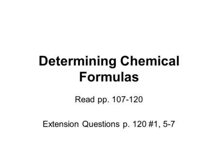 Determining Chemical Formulas Read pp. 107-120 Extension Questions p. 120 #1, 5-7.