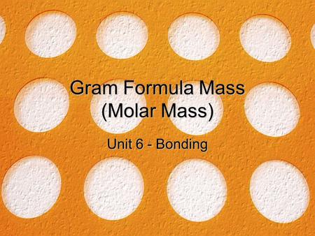 Gram Formula Mass (Molar Mass) Unit 6 - Bonding. 7/3/2015Free Template from Brainybetty.com2 Gram Formula Mass How many atoms of each element are in a.