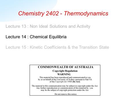 Chemistry 2402 - Thermodynamics Lecture 13 : Non Ideal Solutions and Activity Lecture 14 : Chemical Equilibria Lecture 15 : Kinetic Coefficients & the.
