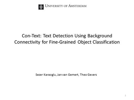 Con-Text: Text Detection Using Background Connectivity for Fine-Grained Object Classification Sezer Karaoglu, Jan van Gemert, Theo Gevers 1.