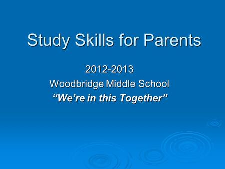 Study Skills for Parents 2012-2013 Woodbridge Middle School “We’re in this Together”