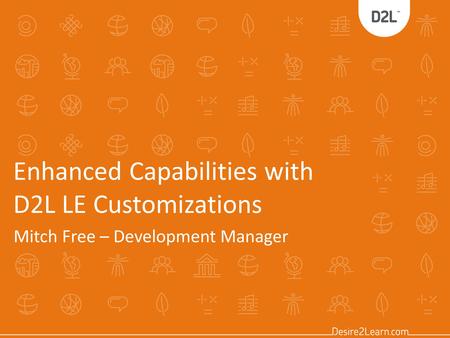 Enhanced Capabilities with D2L LE Customizations Mitch Free – Development Manager.