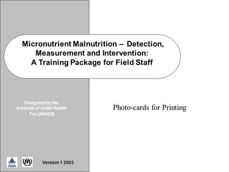 ICH/UNHCR MNDD Slide Micronutrient Malnutrition–Detection, Measurement and Intervention: A Training Package for Field Staff Compiled by the Institute of.