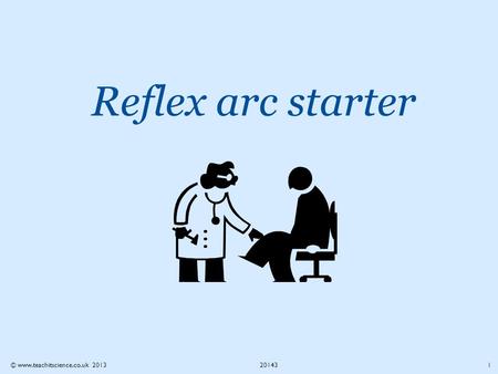 Reflex arc starter 1 © www.teachitscience.co.uk 201320143.