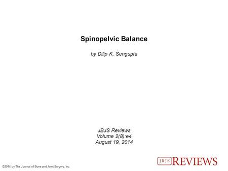 Spinopelvic Balance by Dilip K. Sengupta JBJS Reviews Volume 2(8):e4 August 19, 2014 ©2014 by The Journal of Bone and Joint Surgery, Inc.