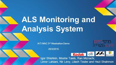 ALS Monitoring and Analysis System 26/3/2015 IATI MNC 3 rd Weekathon Demo Igor Shishkin, Moshe Taieb, Ran Mizrachi, Limor Lahiani, Nir Levy, Lilach Tesler.