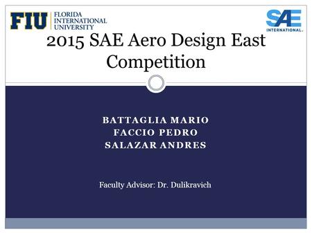 BATTAGLIA MARIO FACCIO PEDRO SALAZAR ANDRES 2015 SAE Aero Design East Competition Faculty Advisor: Dr. Dulikravich.