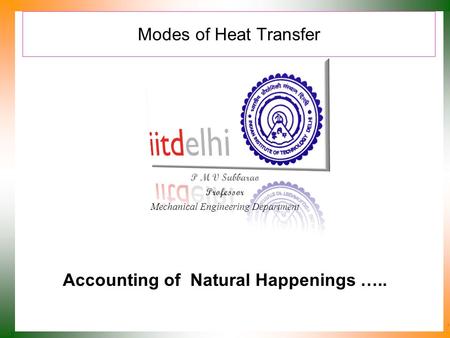 Modes of Heat Transfer P M V Subbarao Professor Mechanical Engineering Department Accounting of Natural Happenings …..