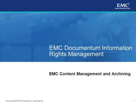 1 © Copyright 2007 EMC Corporation. All rights reserved. EMC Documentum Information Rights Management EMC Content Management and Archiving.