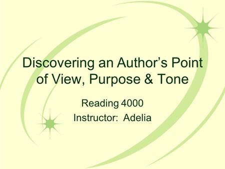 Discovering an Author’s Point of View, Purpose & Tone Reading 4000 Instructor: Adelia.