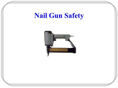 Nail Gun Safety. Employer –Responsible for safe condition of tools Employee –Responsible for properly using and maintaining tools.