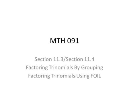 MTH 091 Section 11.3/Section 11.4 Factoring Trinomials By Grouping Factoring Trinomials Using FOIL.
