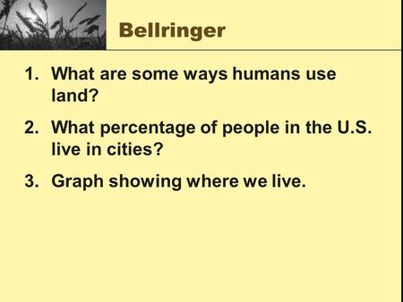 Bellringer 1.What are some ways humans use land? 2.What percentage of people in the U.S. live in cities? 3.Graph showing where we live.