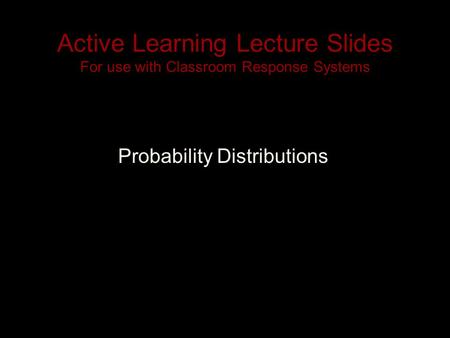 Active Learning Lecture Slides For use with Classroom Response Systems Probability Distributions.