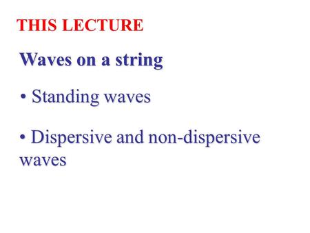 Waves on a string THIS LECTURE Standing waves Standing waves Dispersive and non-dispersive waves Dispersive and non-dispersive waves.