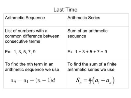 Last Time Arithmetic SequenceArithmetic Series List of numbers with a common difference between consecutive terms Ex. 1, 3, 5, 7, 9 Sum of an arithmetic.