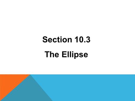Section 10.3 The Ellipse.