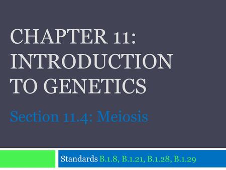CHAPTER 11: INTRODUCTION TO GENETICS Standards B.1.8, B.1.21, B.1.28, B.1.29 Section 11.4: Meiosis.