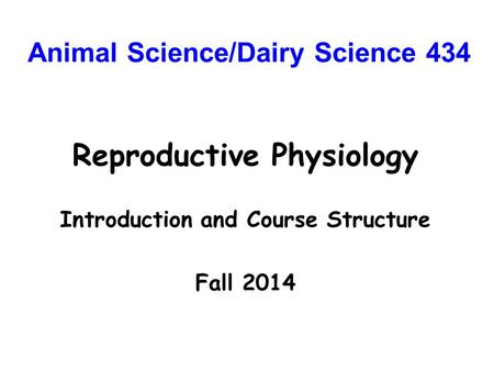Animal Science/Dairy Science 434 Reproductive Physiology Introduction and Course Structure Fall 2014.
