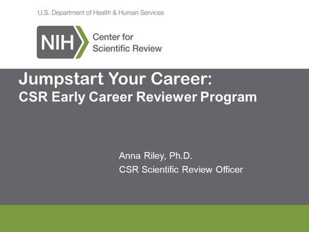 Jumpstart Your Career: CSR Early Career Reviewer Program Anna Riley, Ph.D. CSR Scientific Review Officer.