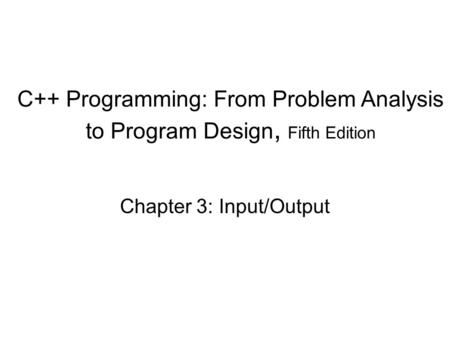 C++ Programming: From Problem Analysis to Program Design, Fifth Edition Chapter 3: Input/Output.