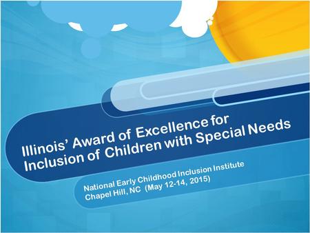 Illinois’ Award of Excellence for Inclusion of Children with Special Needs National Early Childhood Inclusion Institute Chapel Hill, NC (May 12-14, 2015)