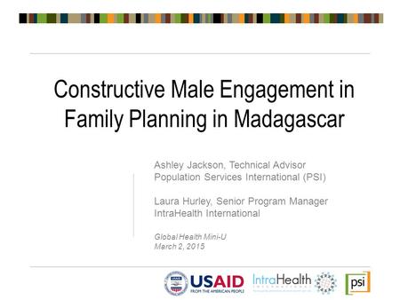 Constructive Male Engagement in Family Planning in Madagascar Ashley Jackson, Technical Advisor Population Services International (PSI) Laura Hurley, Senior.