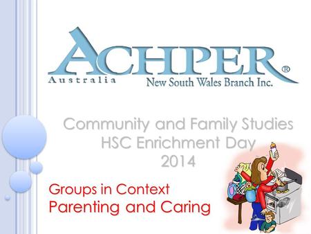 Community and Family Studies HSC Enrichment Day 2014 Groups in Context Parenting and Caring.