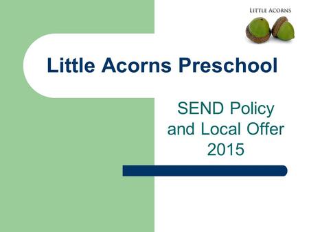 Little Acorns Preschool SEND Policy and Local Offer 2015.