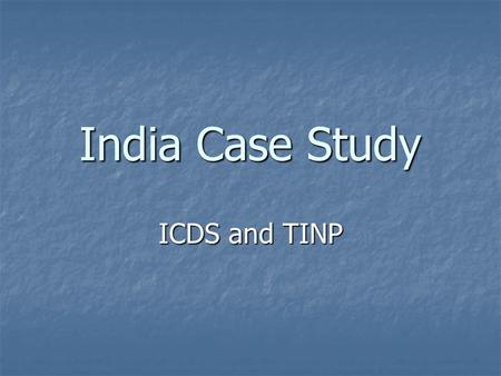 India Case Study ICDS and TINP. Context In the 1960s, the GOI initiated intervention measures to deal with food shortage and protein deficiency In the.