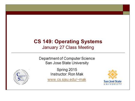 CS 149: Operating Systems January 27 Class Meeting Department of Computer Science San Jose State University Spring 2015 Instructor: Ron Mak www.cs.sjsu.edu/~mak.