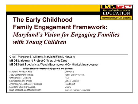 The Early Childhood Family Engagement Framework: Maryland’s Vision for Engaging Families with Young Children Chair: Margaret E. Williams, Maryland Family.