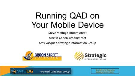 “The Effective Enterprise: Building for the Future” Running QAD on Your Mobile Device Steve McHugh-Broomstreet Martin Cohen-Broomstreet Amy Vasquez-Strategic.