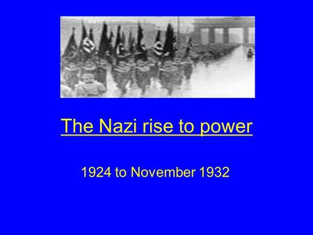 The Nazi rise to power 1924 to November 1932.