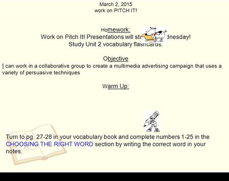 March 2, 2015 work on PITCH IT! Ho mework: Work on Pitch It! Presentations will start on Wednesday! Study Unit 2 vocabulary flashcards. Objective I can.