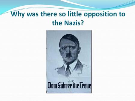 Why was there so little opposition to the Nazis?.