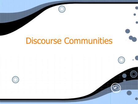 Discourse Communities. Defining a “Discourse Community” A “cluster of ideas” A “group of people who share certain language-using practices” Writing and.
