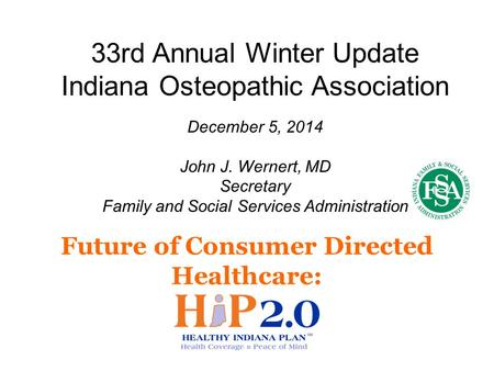 Future of Consumer Directed Healthcare: 33rd Annual Winter Update Indiana Osteopathic Association December 5, 2014 John J. Wernert, MD Secretary Family.
