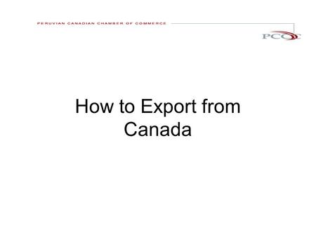 How to Export from Canada. Presentation overview : What can you export The export process. 1. Pre export activities 2. Exporting 3. Post export 4. Getting.