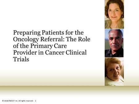 © 2011 ENACCT Inc. All rights reserved. 1© 2014 ENACCT Inc. All rights reserved. 1 Preparing Patients for the Oncology Referral: The Role of the Primary.