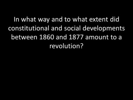 In what way and to what extent did constitutional and social developments between 1860 and 1877 amount to a revolution?