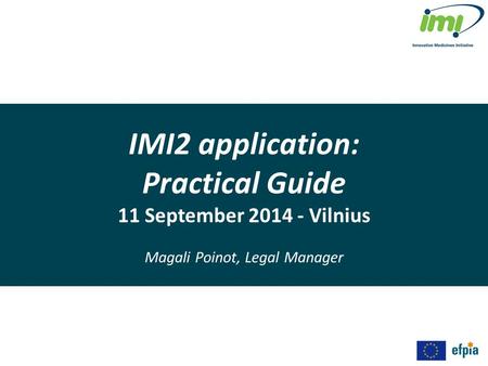 IMI2 application: Practical Guide 11 September 2014 - Vilnius Magali Poinot, Legal Manager.