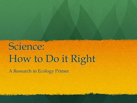 Science: How to Do it Right A Research in Ecology Primer.