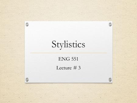 Stylistics ENG 551 Lecture # 3.